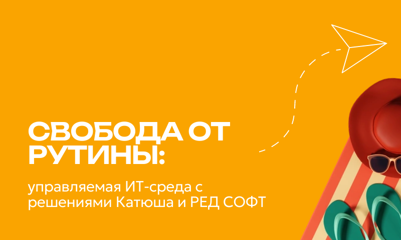 Свобода от рутины: управляемая ИТ-среда с решениями «Катюша» и «РЕД СОФТ»